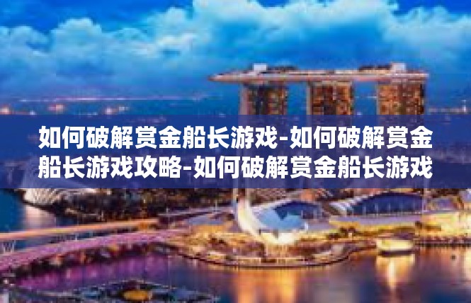 如何破解赏金船长游戏-如何破解赏金船长游戏攻略-如何破解赏金船长游戏