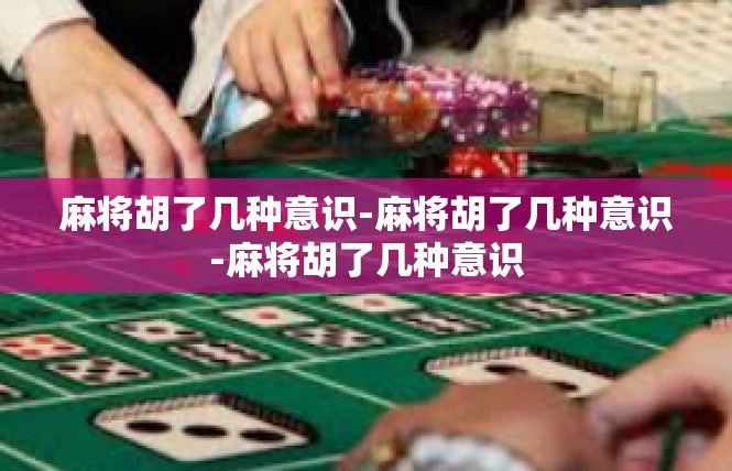 麻将胡了几种意识-麻将胡了几种意识-麻将胡了几种意识
