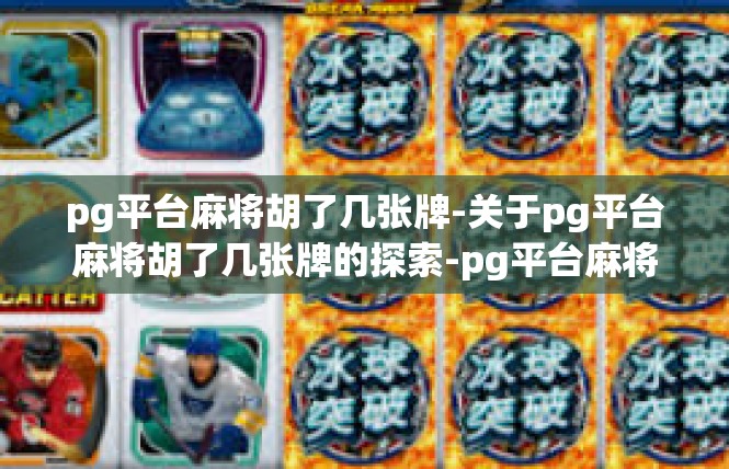 pg平台麻将胡了几张牌-关于pg平台麻将胡了几张牌的探索-pg平台麻将胡了几张牌
