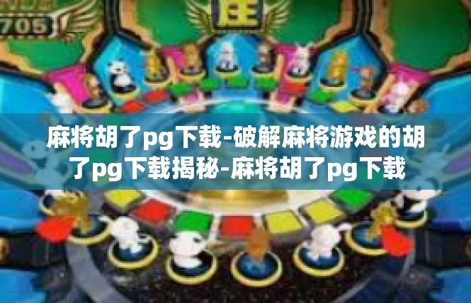 麻将胡了pg下载-破解麻将游戏的胡了pg下载揭秘-麻将胡了pg下载