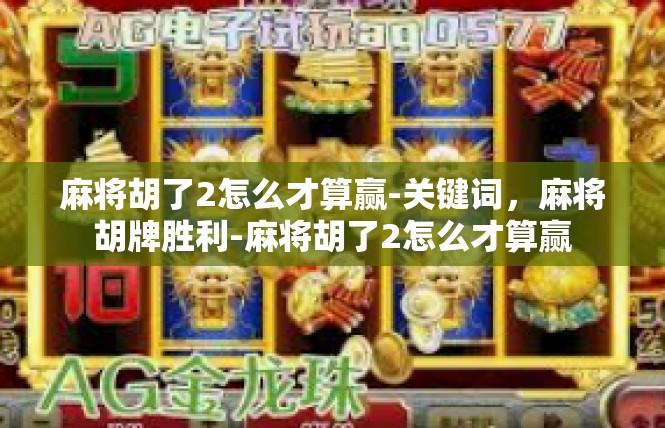 麻将胡了2怎么才算赢-关键词，麻将胡牌胜利-麻将胡了2怎么才算赢
