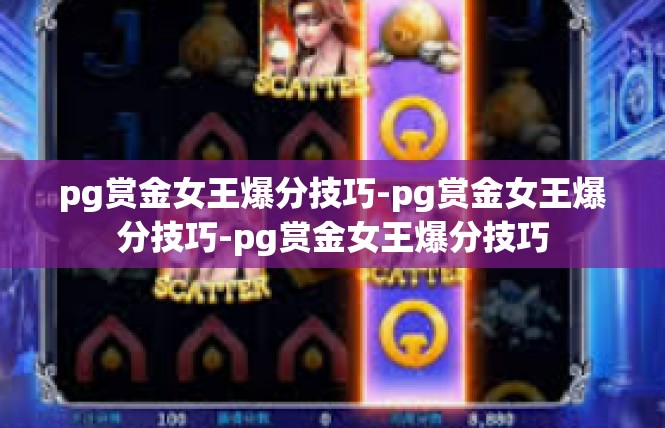 pg赏金女王爆分技巧-pg赏金女王爆分技巧-pg赏金女王爆分技巧