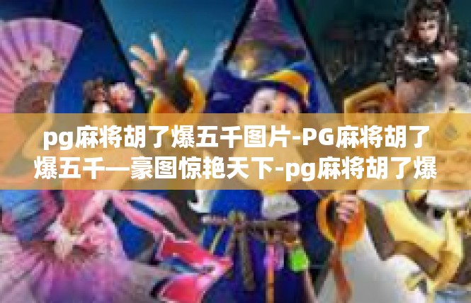 pg麻将胡了爆五千图片-PG麻将胡了爆五千—豪图惊艳天下-pg麻将胡了爆五千图片