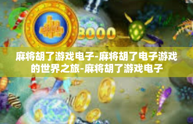 麻将胡了游戏电子-麻将胡了电子游戏的世界之旅-麻将胡了游戏电子