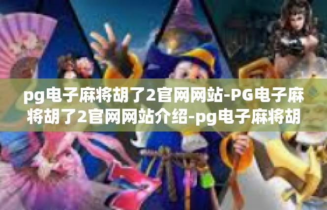 pg电子麻将胡了2官网网站-PG电子麻将胡了2官网网站介绍-pg电子麻将胡了2官网网站