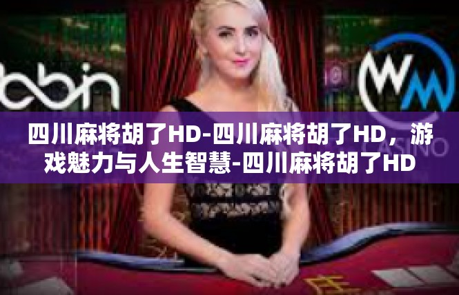 四川麻将胡了HD-四川麻将胡了HD，游戏魅力与人生智慧-四川麻将胡了HD