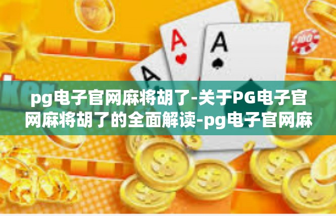 pg电子官网麻将胡了-关于PG电子官网麻将胡了的全面解读-pg电子官网麻将胡了