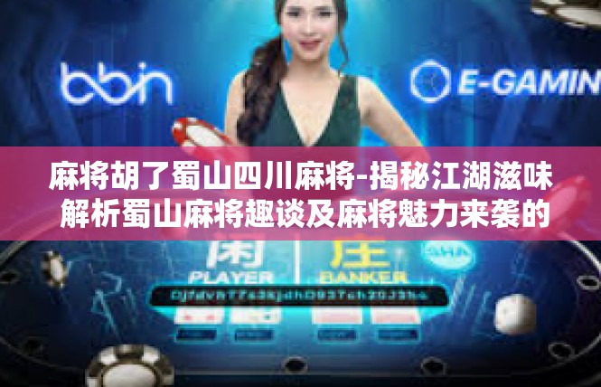 麻将胡了蜀山四川麻将-揭秘江湖滋味 解析蜀山麻将趣谈及麻将魅力来袭的地方是四川省—四川麻将文化特色概览-麻将胡了蜀山四川麻将