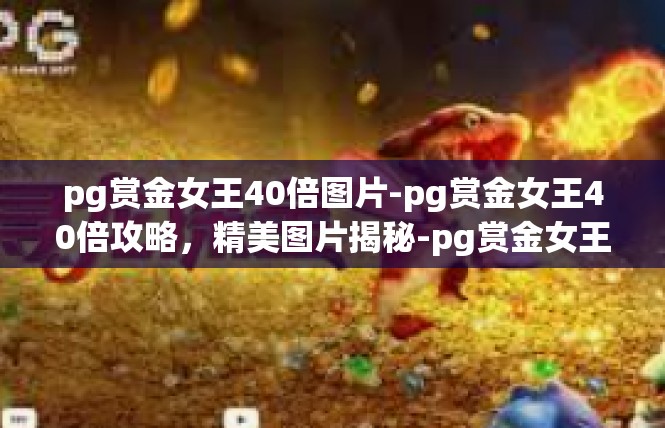 pg赏金女王40倍图片-pg赏金女王40倍攻略，精美图片揭秘-pg赏金女王40倍图片