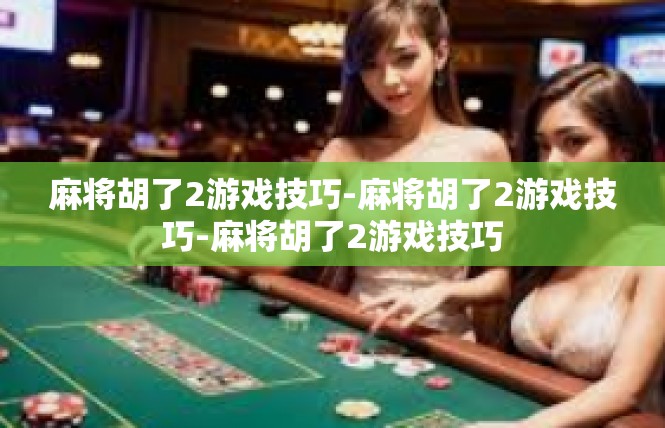 麻将胡了2游戏技巧-麻将胡了2游戏技巧-麻将胡了2游戏技巧