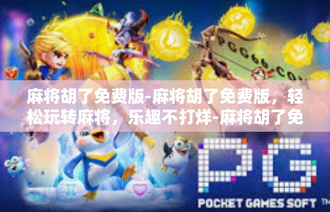 麻将胡了免费版-麻将胡了免费版，轻松玩转麻将，乐趣不打烊-麻将胡了免费版