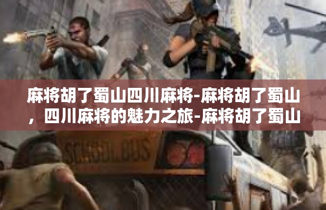 麻将胡了蜀山四川麻将-麻将胡了蜀山，四川麻将的魅力之旅-麻将胡了蜀山四川麻将