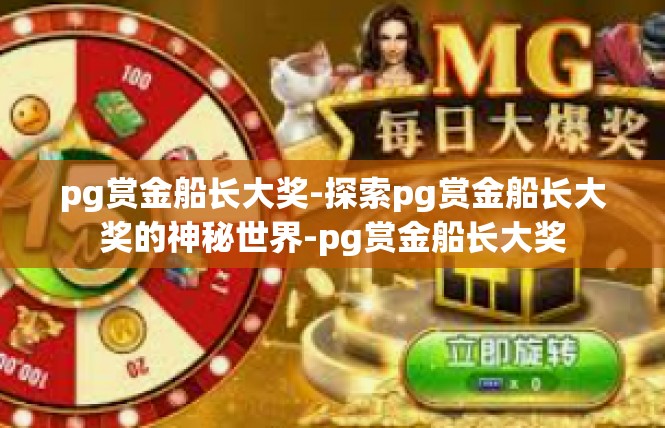 pg赏金船长大奖-探索pg赏金船长大奖的神秘世界-pg赏金船长大奖