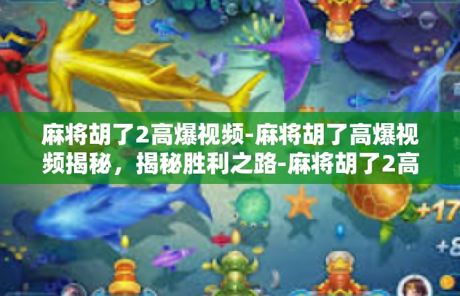 麻将胡了2高爆视频-麻将胡了高爆视频揭秘，揭秘胜利之路-麻将胡了2高爆视频