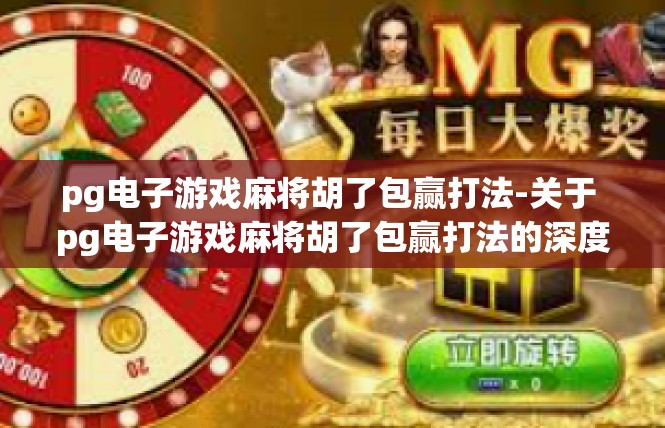 pg电子游戏麻将胡了包赢打法-关于 pg电子游戏麻将胡了包赢打法的深度解析-pg电子游戏麻将胡了包赢打法