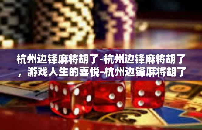 杭州边锋麻将胡了-杭州边锋麻将胡了，游戏人生的喜悦-杭州边锋麻将胡了