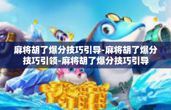 麻将胡了爆分技巧引导-麻将胡了爆分技巧引领-麻将胡了爆分技巧引导