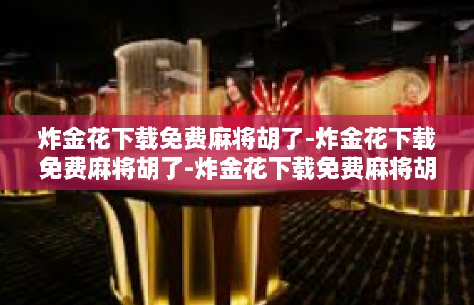 炸金花下载免费麻将胡了-炸金花下载免费麻将胡了-炸金花下载免费麻将胡了