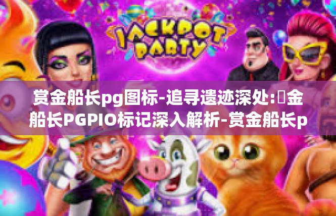 赏金船长pg图标-追寻遗迹深处:賞金船长PGPIO标记深入解析-赏金船长pg图标