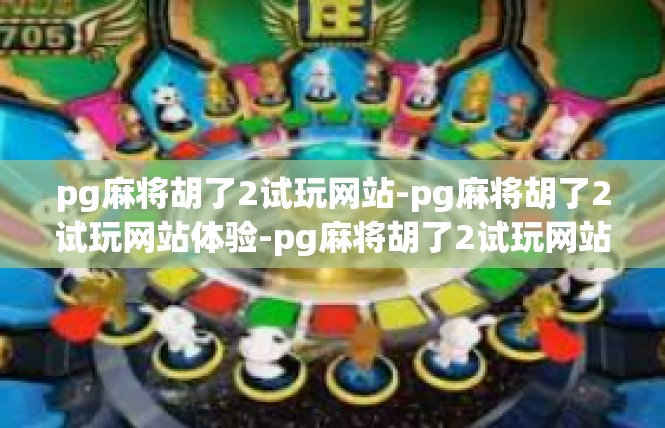 pg麻将胡了2试玩网站-pg麻将胡了2试玩网站体验-pg麻将胡了2试玩网站