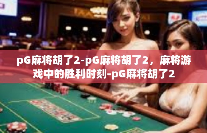 pG麻将胡了2-pG麻将胡了2，麻将游戏中的胜利时刻-pG麻将胡了2