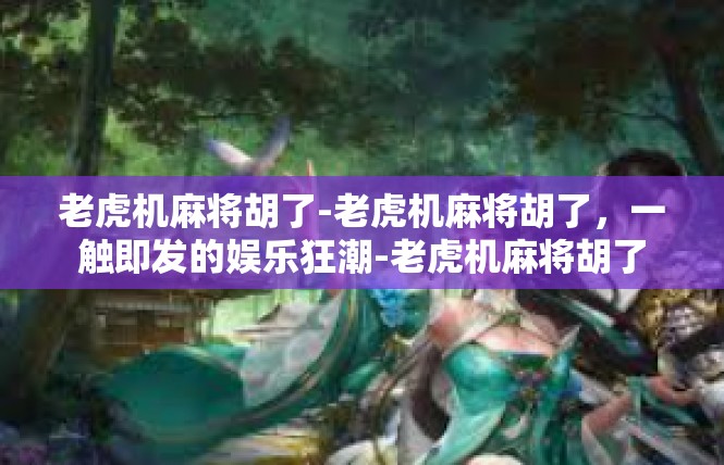 老虎机麻将胡了-老虎机麻将胡了，一触即发的娱乐狂潮-老虎机麻将胡了
