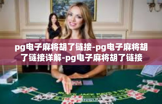 pg电子麻将胡了链接-pg电子麻将胡了链接详解-pg电子麻将胡了链接