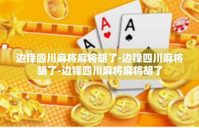 边锋四川麻将麻将胡了-边锋四川麻将胡了-边锋四川麻将麻将胡了