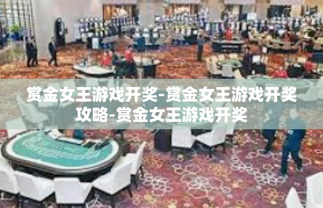 赏金女王游戏开奖-赏金女王游戏开奖攻略-赏金女王游戏开奖