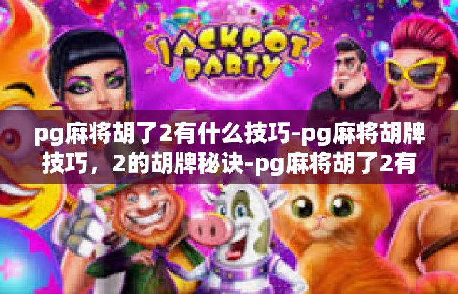 pg麻将胡了2有什么技巧-pg麻将胡牌技巧，2的胡牌秘诀-pg麻将胡了2有什么技巧