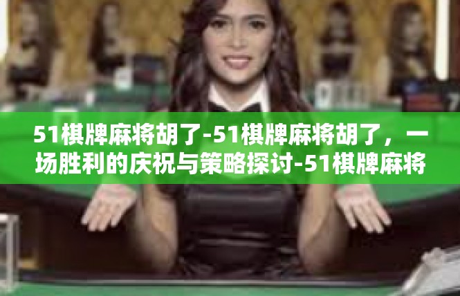 51棋牌麻将胡了-51棋牌麻将胡了，一场胜利的庆祝与策略探讨-51棋牌麻将胡了