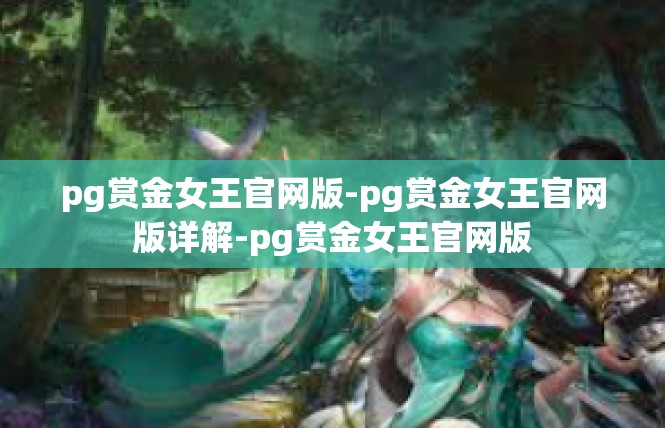 pg赏金女王官网版-pg赏金女王官网版详解-pg赏金女王官网版