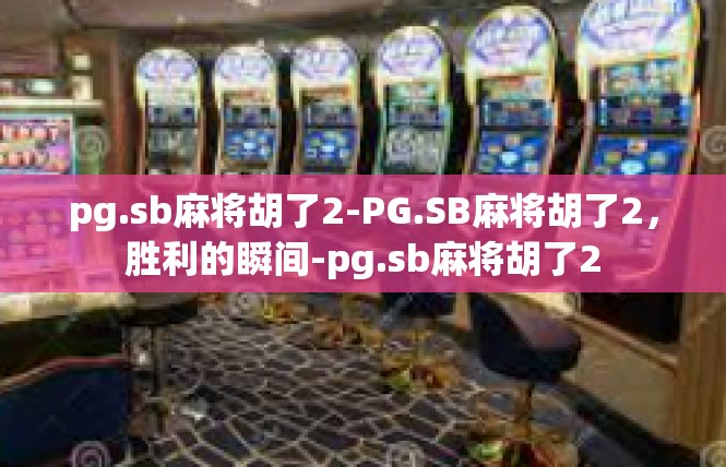 pg.sb麻将胡了2-PG.SB麻将胡了2，胜利的瞬间-pg.sb麻将胡了2