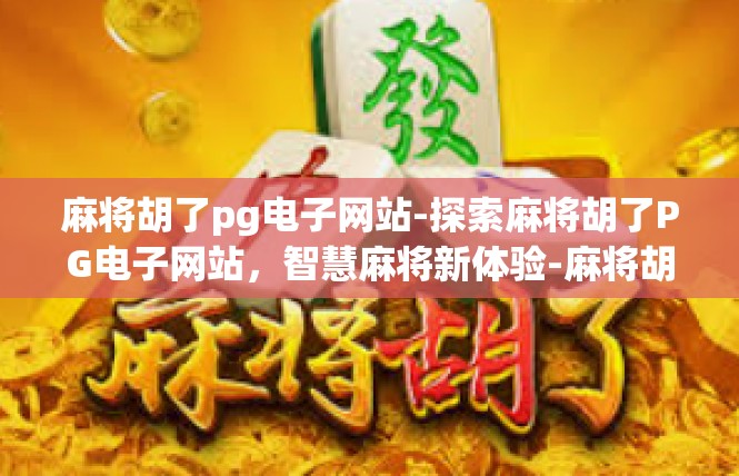 麻将胡了pg电子网站-探索麻将胡了PG电子网站，智慧麻将新体验-麻将胡了pg电子网站