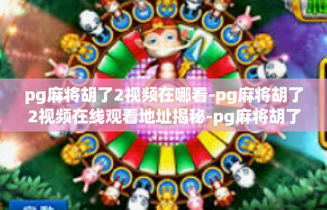 pg麻将胡了2视频在哪看-pg麻将胡了2视频在线观看地址揭秘-pg麻将胡了2视频在哪看