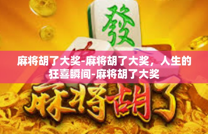 麻将胡了大奖-麻将胡了大奖，人生的狂喜瞬间-麻将胡了大奖