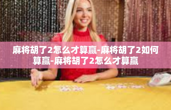 麻将胡了2怎么才算赢-麻将胡了2如何算赢-麻将胡了2怎么才算赢