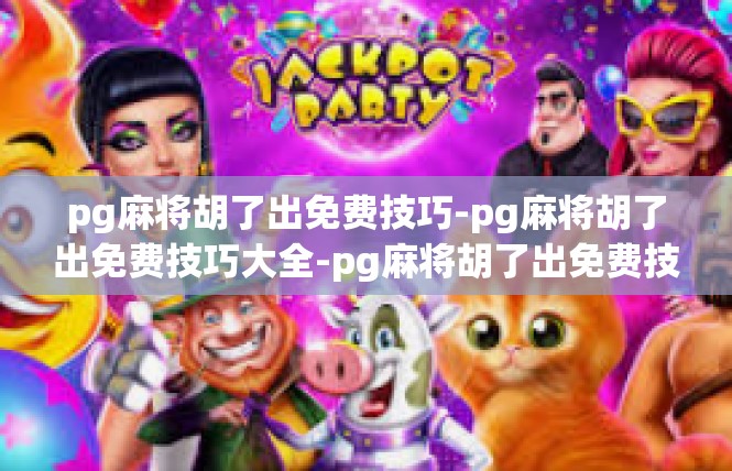 pg麻将胡了出免费技巧-pg麻将胡了出免费技巧大全-pg麻将胡了出免费技巧