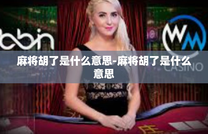 麻将胡了是什么意思-麻将胡了是什么意思