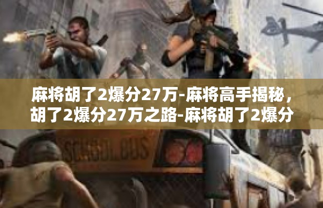 麻将胡了2爆分27万-麻将高手揭秘，胡了2爆分27万之路-麻将胡了2爆分27万