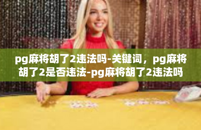 pg麻将胡了2违法吗-关键词，pg麻将胡了2是否违法-pg麻将胡了2违法吗