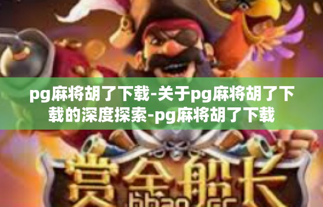 pg麻将胡了下载-关于pg麻将胡了下载的深度探索-pg麻将胡了下载