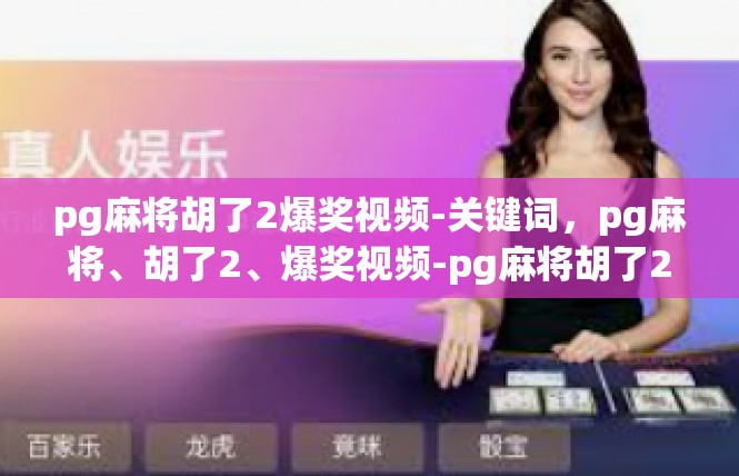 pg麻将胡了2爆奖视频-关键词，pg麻将、胡了2、爆奖视频-pg麻将胡了2爆奖视频
