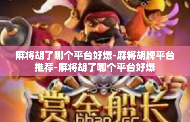 麻将胡了哪个平台好爆-麻将胡牌平台推荐-麻将胡了哪个平台好爆