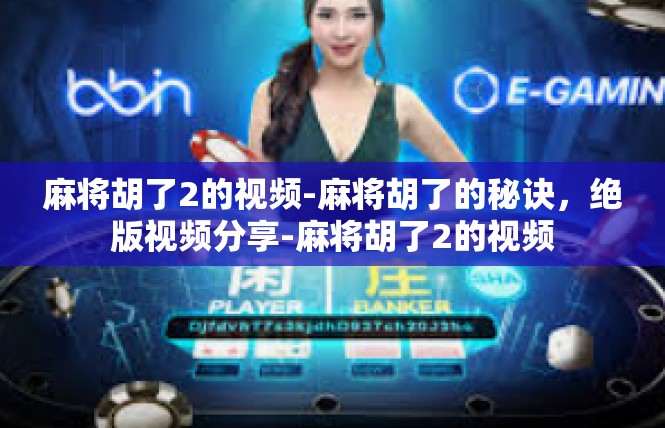 麻将胡了2的视频-麻将胡了的秘诀，绝版视频分享-麻将胡了2的视频