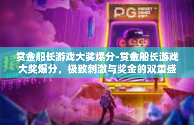 赏金船长游戏大奖爆分-赏金船长游戏大奖爆分，极致刺激与奖金的双重盛宴-赏金船长游戏大奖爆分