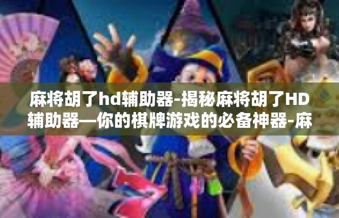 麻将胡了hd辅助器-揭秘麻将胡了HD辅助器—你的棋牌游戏的必备神器-麻将胡了hd辅助器