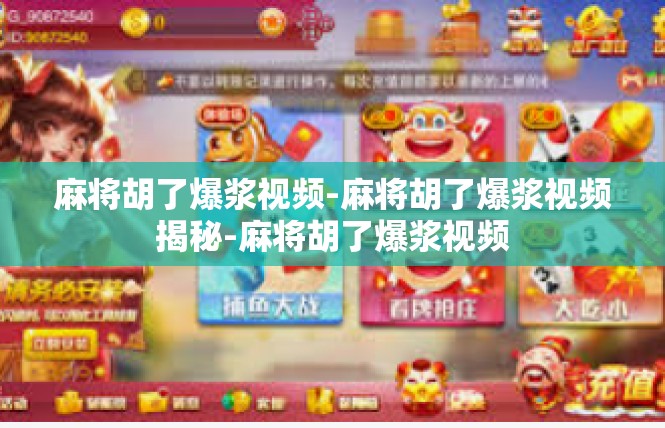 麻将胡了爆浆视频-麻将胡了爆浆视频揭秘-麻将胡了爆浆视频