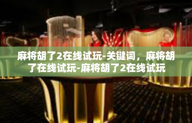 麻将胡了2在线试玩-关键词，麻将胡了在线试玩-麻将胡了2在线试玩