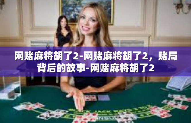 网赌麻将胡了2-网赌麻将胡了2，赌局背后的故事-网赌麻将胡了2
